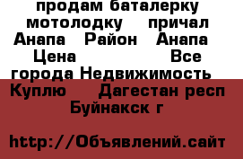 продам баталерку мотолодку 22 причал Анапа › Район ­ Анапа › Цена ­ 1 800 000 - Все города Недвижимость » Куплю   . Дагестан респ.,Буйнакск г.